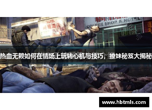 热血无赖如何在情场上玩转心机与技巧，撩妹秘笈大揭秘