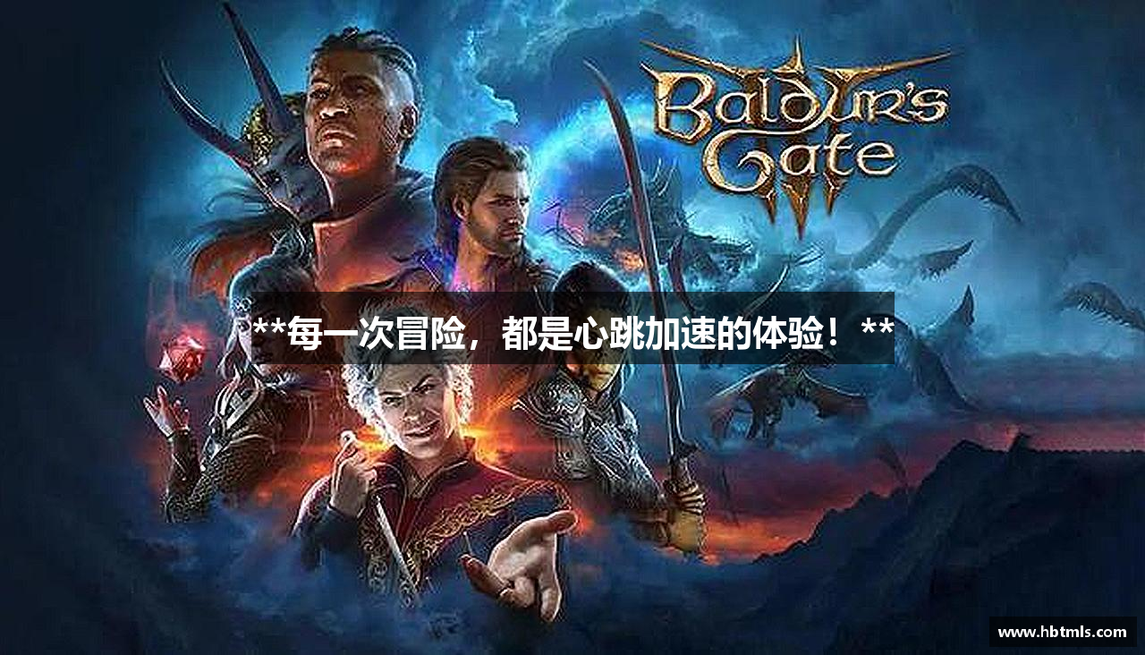 **每一次冒险，都是心跳加速的体验！**